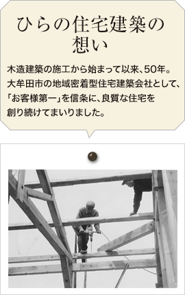 ひらの住宅建築の想い / 木造建築の施工から始まって以来、50年。大牟田市の地域密着型住宅建築会社として、「お客様第一」を信条に、良質な住宅を創り続けてまいりました。